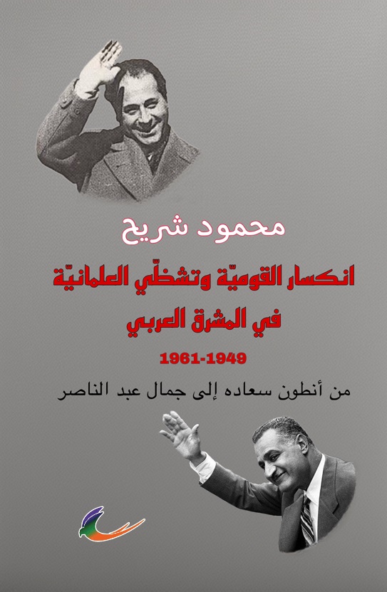 انكسار القومية وتشظي العلمانية في المشرق العربي 1949-1961 من أنطوان إلى جمال عبدالناصر